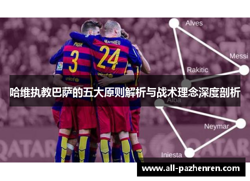 哈维执教巴萨的五大原则解析与战术理念深度剖析