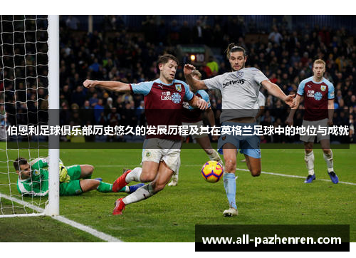 伯恩利足球俱乐部历史悠久的发展历程及其在英格兰足球中的地位与成就