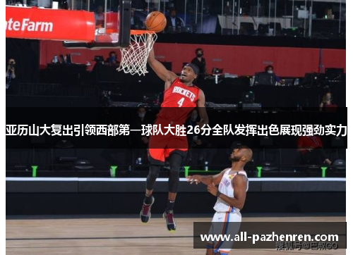 亚历山大复出引领西部第一球队大胜26分全队发挥出色展现强劲实力