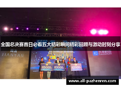 全国总决赛首日必看五大精彩瞬间精彩回顾与激动时刻分享 全国总决赛首日必看五大精彩瞬间精彩回顾与激动时刻分享