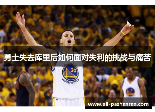 勇士失去库里后如何面对失利的挑战与痛苦