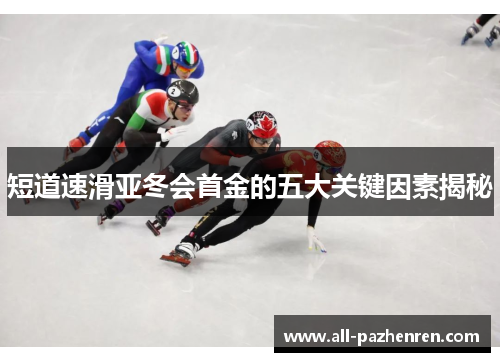 短道速滑亚冬会首金的五大关键因素揭秘 短道速滑亚冬会首金的五大关键因素揭秘
