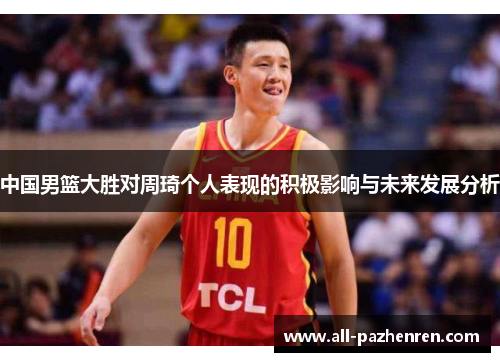 中国男篮大胜对周琦个人表现的积极影响与未来发展分析