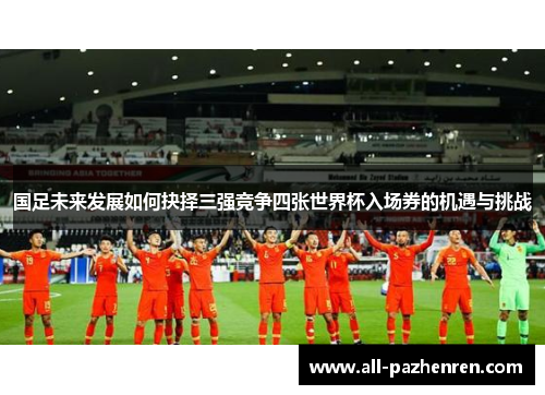 国足未来发展如何抉择三强竞争四张世界杯入场券的机遇与挑战