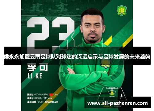 侯永永加盟云南足球队对球迷的深远启示与足球发展的未来趋势 侯永永加盟云南足球队对球迷的深远启示与足球发展的未来趋势