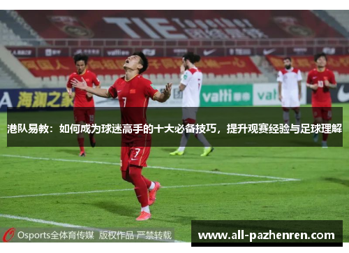 港队易教：如何成为球迷高手的十大必备技巧，提升观赛经验与足球理解