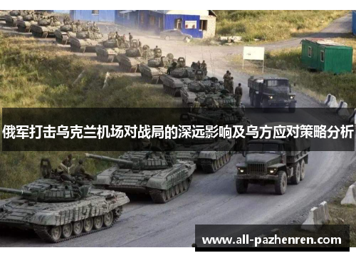 俄军打击乌克兰机场对战局的深远影响及乌方应对策略分析