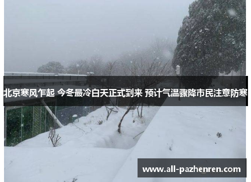北京寒风乍起 今冬最冷白天正式到来 预计气温骤降市民注意防寒 北京寒风乍起 今冬最冷白天正式到来 预计气温骤降市民注意防寒