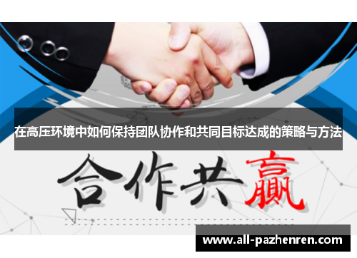 在高压环境中如何保持团队协作和共同目标达成的策略与方法 在高压环境中如何保持团队协作和共同目标达成的策略与方法