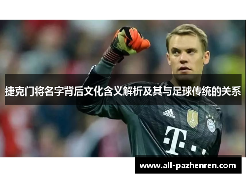 捷克门将名字背后文化含义解析及其与足球传统的关系 捷克门将名字背后文化含义解析及其与足球传统的关系