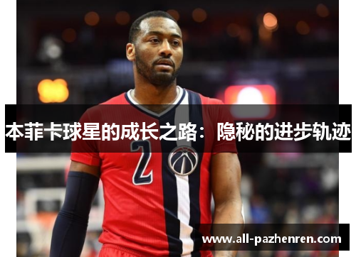 本菲卡球星的成长之路:隐秘的进步轨迹 本菲卡球星的成长之路:隐秘的进步轨迹