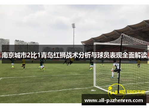南京城市2比1青岛红狮战术分析与球员表现全面解读