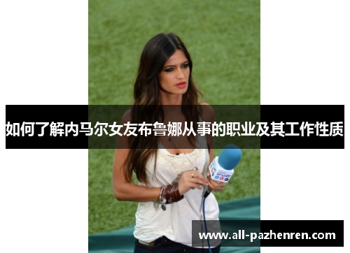 如何了解内马尔女友布鲁娜从事的职业及其工作性质 如何了解内马尔女友布鲁娜从事的职业及其工作性质