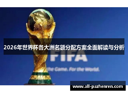 2026年世界杯各大洲名额分配方案全面解读与分析 2026年世界杯各大洲名额分配方案全面解读与分析
