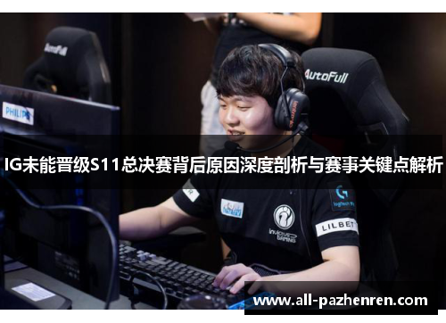 IG未能晋级S11总决赛背后原因深度剖析与赛事关键点解析