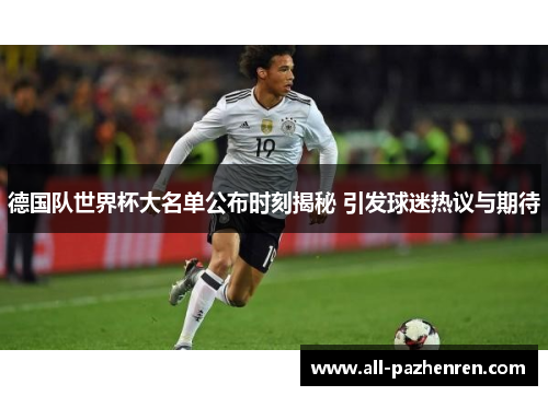 德国队世界杯大名单公布时刻揭秘 引发球迷热议与期待 德国队世界杯大名单公布时刻揭秘 引发球迷热议与期待