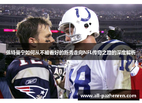 佩特曼宁如何从不被看好的新秀走向NFL传奇之路的深度解析