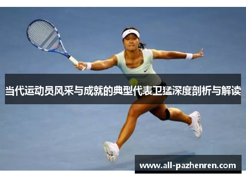 当代运动员风采与成就的典型代表卫猛深度剖析与解读 当代运动员风采与成就的典型代表卫猛深度剖析与解读