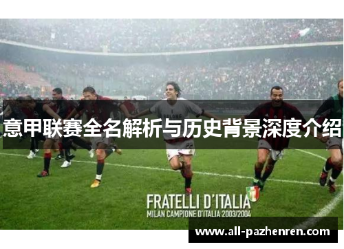 意甲联赛全名解析与历史背景深度介绍 意甲联赛全名解析与历史背景深度介绍