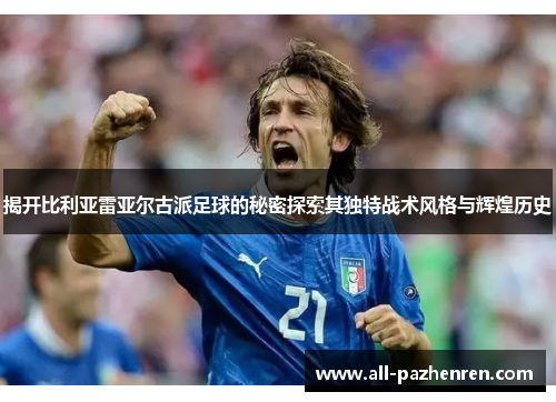 揭开比利亚雷亚尔古派足球的秘密探索其独特战术风格与辉煌历史 揭开比利亚雷亚尔古派足球的秘密探索其独特战术风格与辉煌历史