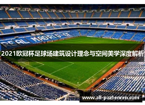 2021欧冠杯足球场建筑设计理念与空间美学深度解析 2021欧冠杯足球场建筑设计理念与空间美学深度解析