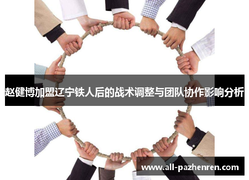 赵健博加盟辽宁铁人后的战术调整与团队协作影响分析 赵健博加盟辽宁铁人后的战术调整与团队协作影响分析