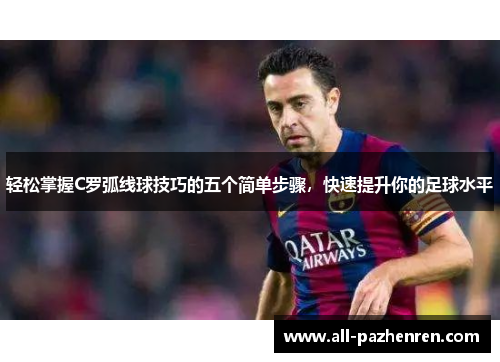 轻松掌握C罗弧线球技巧的五个简单步骤，快速提升你的足球水平