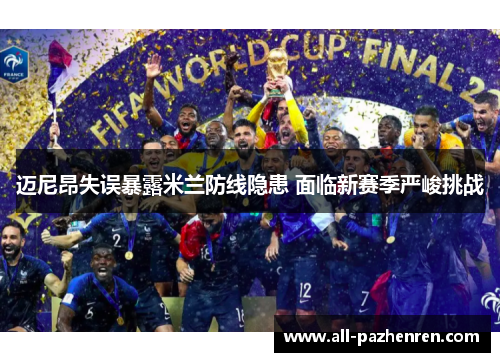 迈尼昂失误暴露米兰防线隐患 面临新赛季严峻挑战 迈尼昂失误暴露米兰防线隐患 面临新赛季严峻挑战