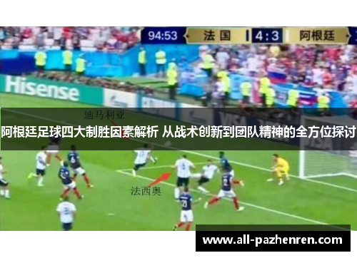 阿根廷足球四大制胜因素解析 从战术创新到团队精神的全方位探讨 阿根廷足球四大制胜因素解析 从战术创新到团队精神的全方位探讨