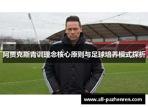 阿贾克斯青训理念核心原则与足球培养模式探析 阿贾克斯青训理念核心原则与足球培养模式探析