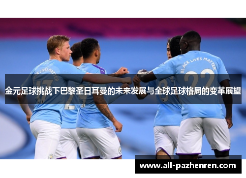 金元足球挑战下巴黎圣日耳曼的未来发展与全球足球格局的变革展望