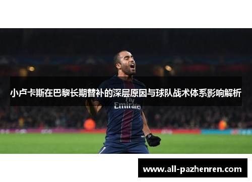 小卢卡斯在巴黎长期替补的深层原因与球队战术体系影响解析
