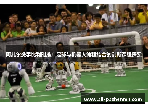 阿扎尔携手比利时推广足球与机器人编程结合的创新课程探索