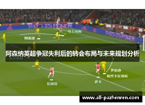 阿森纳英超争冠失利后的转会布局与未来规划分析