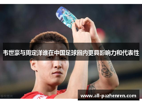 韦世豪与周定洋谁在中国足球圈内更具影响力和代表性