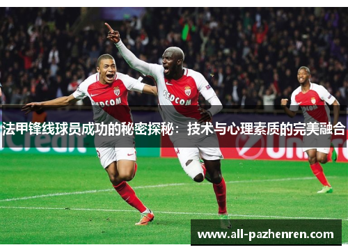法甲锋线球员成功的秘密探秘:技术与心理素质的完美融合 法甲锋线球员成功的秘密探秘:技术与心理素质的完美融合