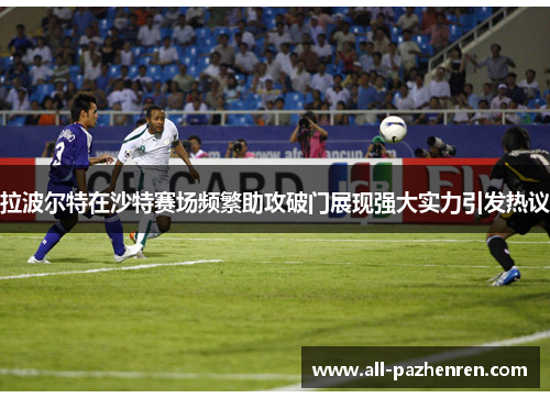 拉波尔特在沙特赛场频繁助攻破门展现强大实力引发热议