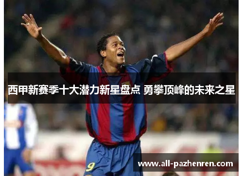 西甲新赛季十大潜力新星盘点 勇攀顶峰的未来之星
