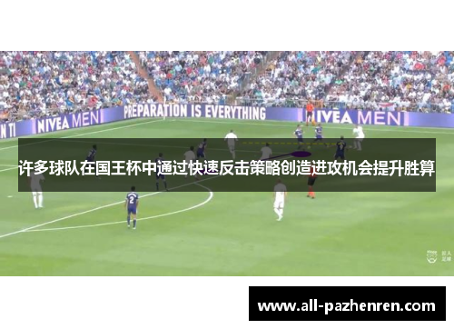 许多球队在国王杯中通过快速反击策略创造进攻机会提升胜算