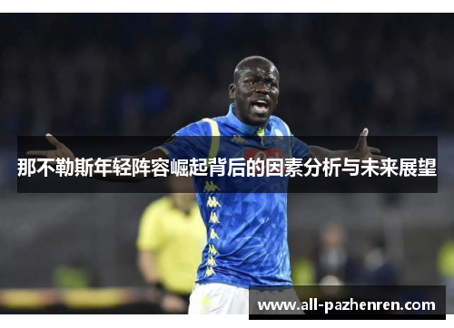 那不勒斯年轻阵容崛起背后的因素分析与未来展望