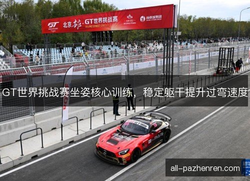 GT世界挑战赛坐姿核心训练，稳定躯干提升过弯速度