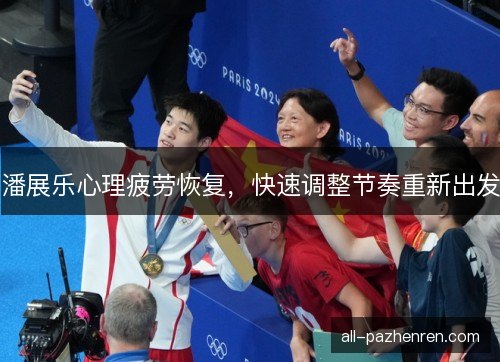 潘展乐心理疲劳恢复，快速调整节奏重新出发